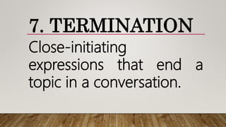 7. TERMINATION
Close-initiating
expressions that end a
topic in a conversation.
 