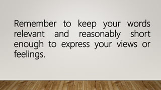 Remember to keep your words
relevant and reasonably short
enough to express your views or
feelings.
 