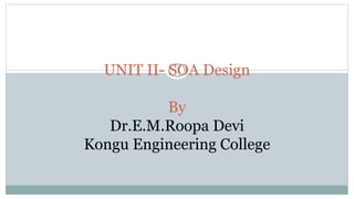 UNIT II- SOA Design
By
Dr.E.M.Roopa Devi
Kongu Engineering College
 