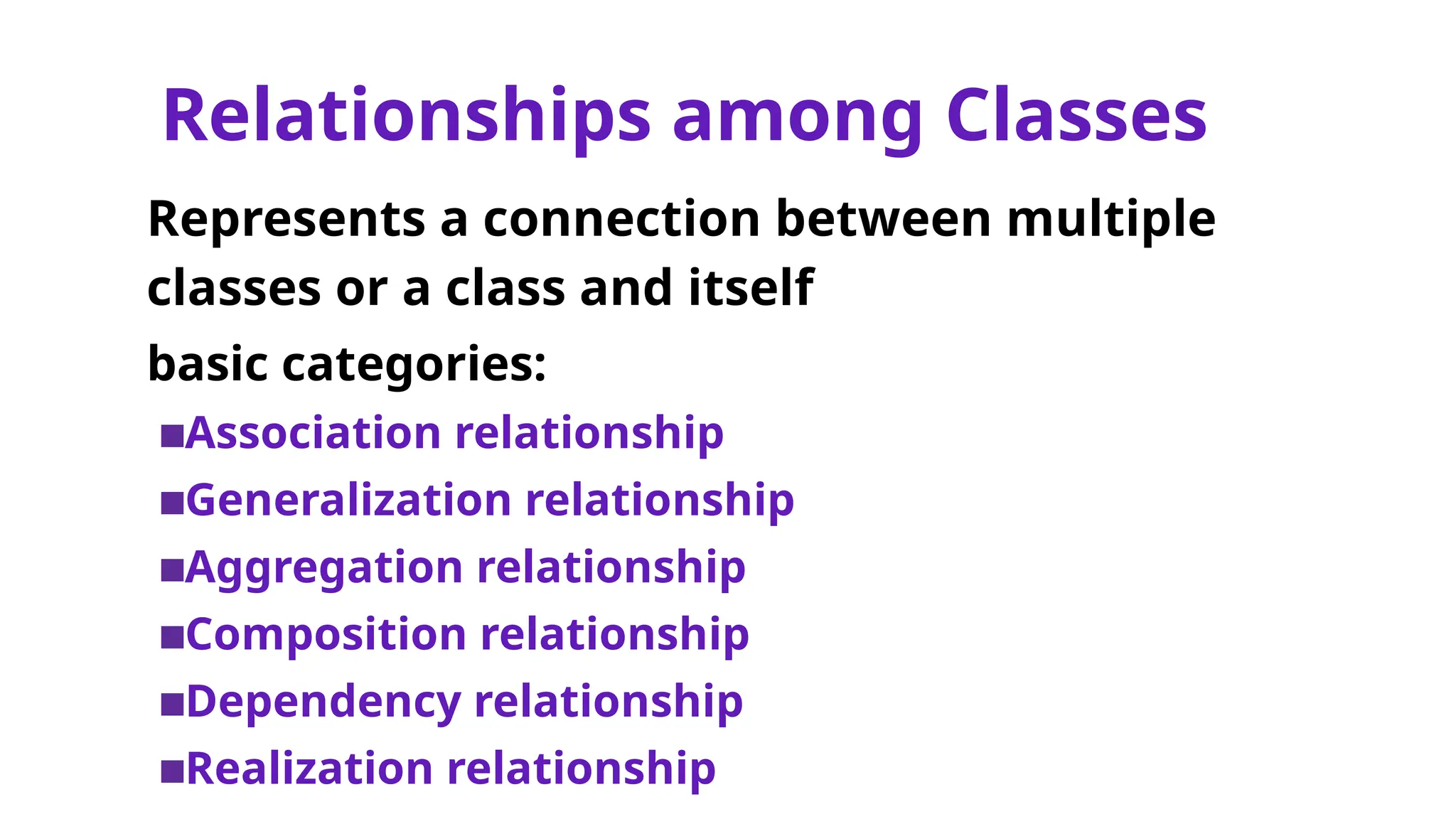 Relationships among Classes
Represents a connection between multiple
classes or a class and itself
basic categories:
▪Association relationship
▪Generalization relationship
▪Aggregation relationship
▪Composition relationship
▪Dependency relationship
▪Realization relationship
 
