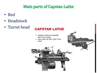Main parts of Capstan Lathe
• Bed
• Headstock
• Turret head
 