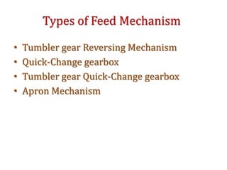 Types of Feed Mechanism
• Tumbler gear Reversing Mechanism
• Quick-Change gearbox
• Tumbler gear Quick-Change gearbox
• Apron Mechanism
 