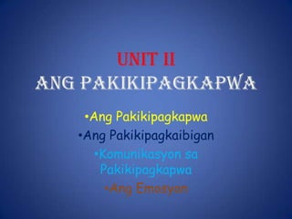 UNIT II
Ang Pakikipagkapwa
•Ang Pakikipagkapwa
•Ang Pakikipagkaibigan
•Komunikasyon sa
Pakikipagkapwa
•Ang Emosyon

 
