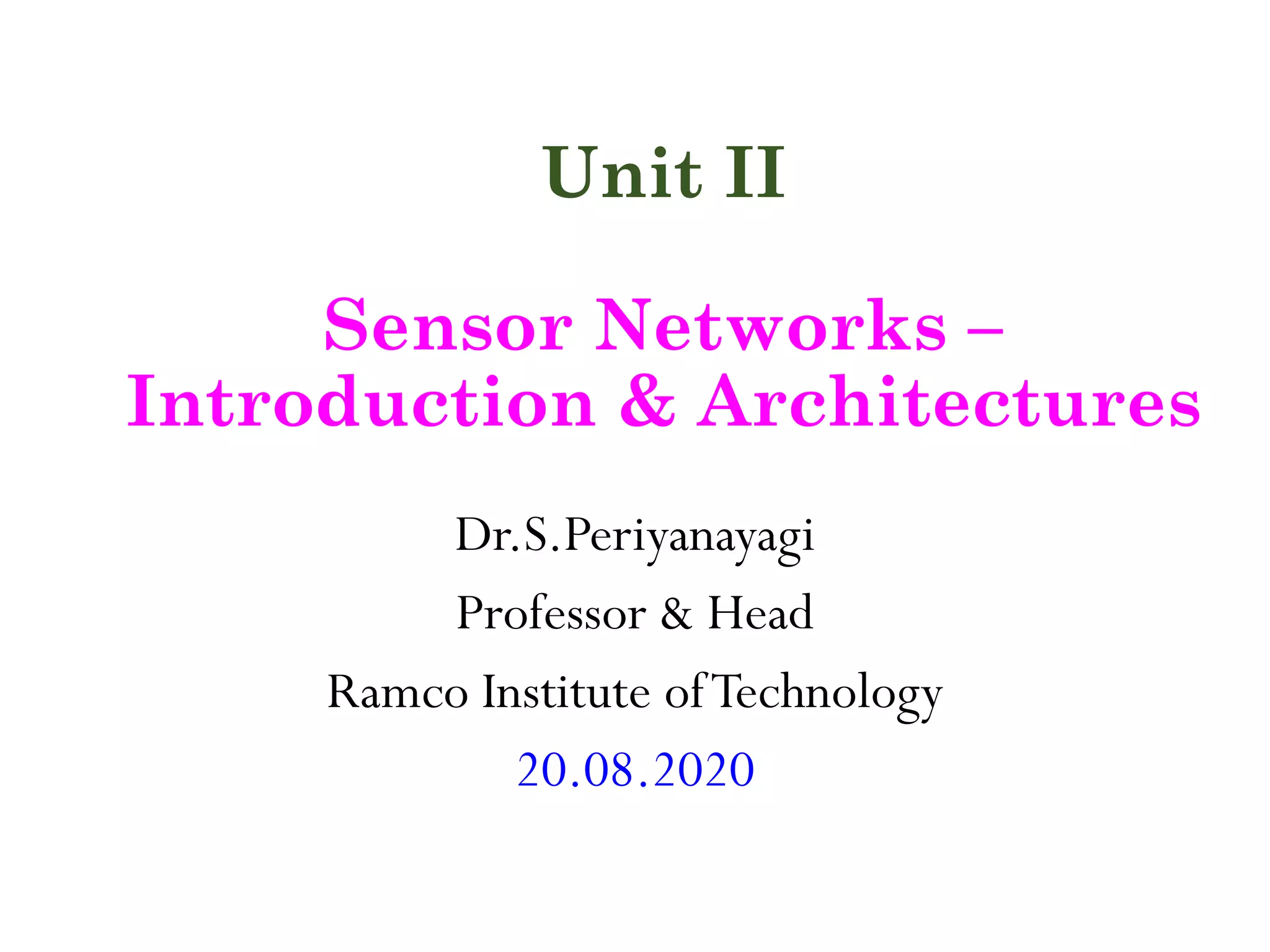 Unit II Sensor Networks – Introduction & Architectures Dr.S.Periyanayagi Professor & Head Ramco Institute ofTechnology 20.08.2020 
