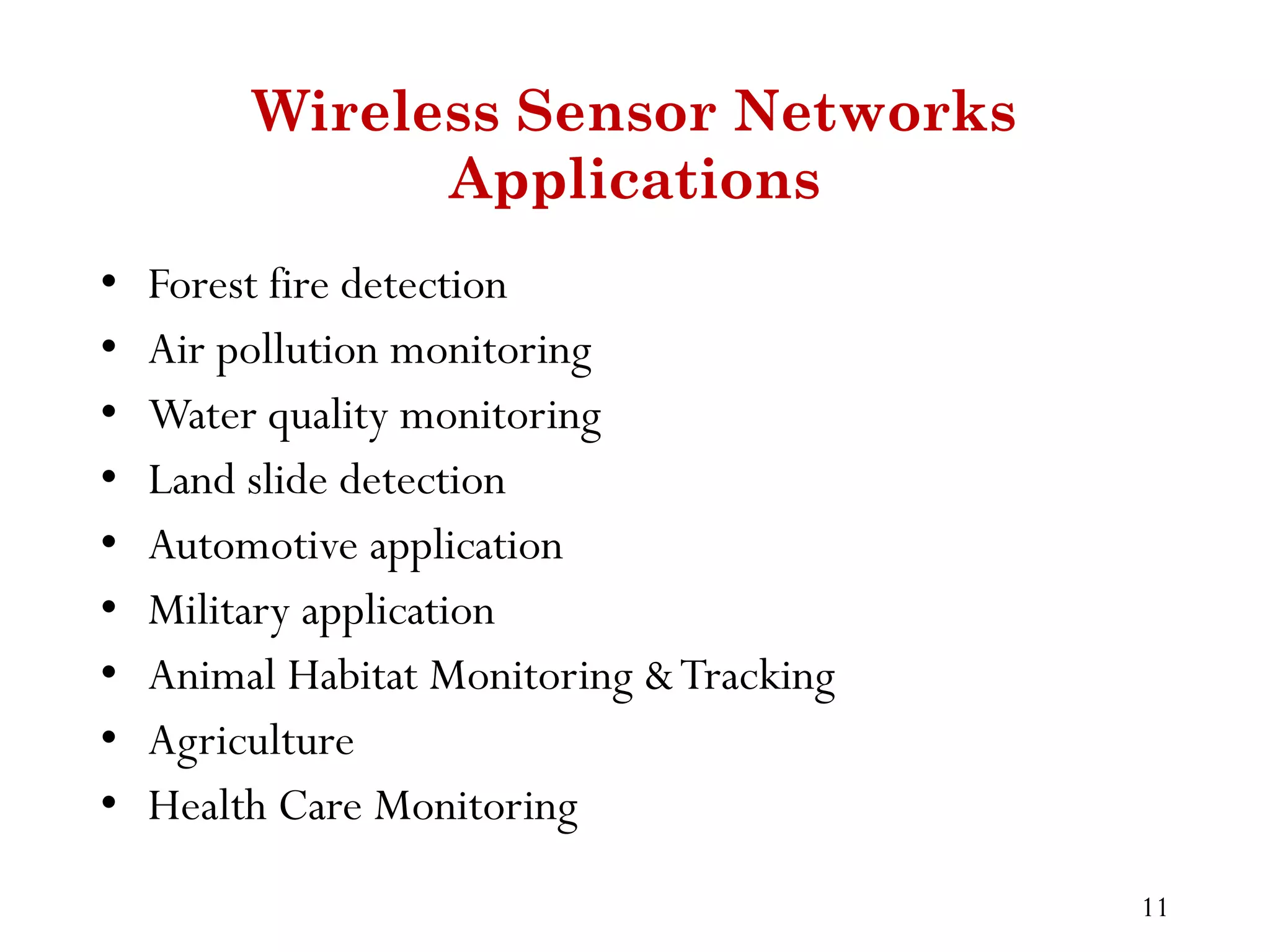 Wireless Sensor Networks Applications • Forest fire detection • Air pollution monitoring • Water quality monitoring • Land slide detection • Automotive application • Military application • Animal Habitat Monitoring &Tracking • Agriculture • Health Care Monitoring 11 