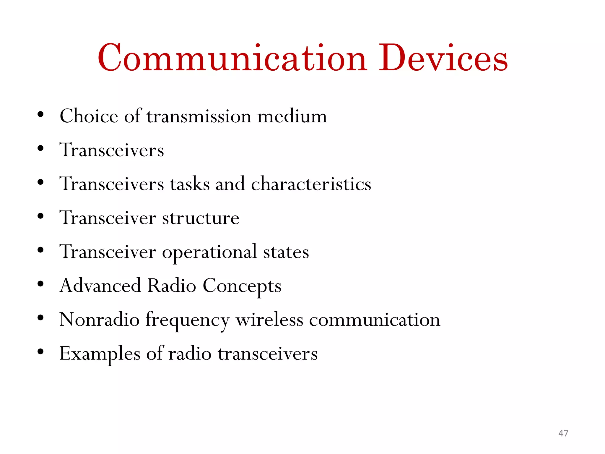 Communication Devices • Choice of transmission medium • Transceivers • Transceivers tasks and characteristics • Transceiver structure • Transceiver operational states • Advanced Radio Concepts • Nonradio frequency wireless communication • Examples of radio transceivers 47 