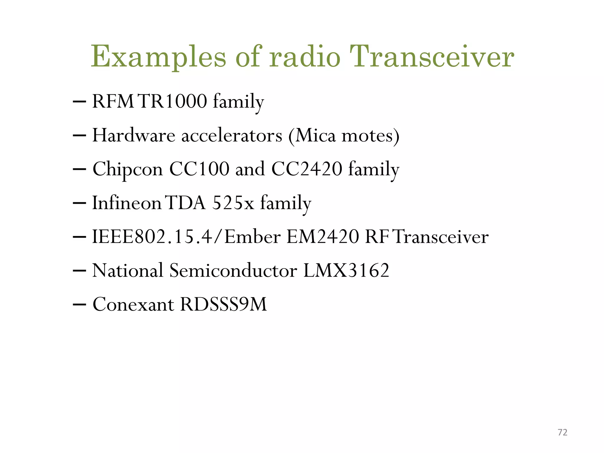 Examples of radio Transceiver – RFMTR1000 family – Hardware accelerators (Mica motes) – Chipcon CC100 and CC2420 family – InfineonTDA 525x family – IEEE802.15.4/Ember EM2420 RFTransceiver – National Semiconductor LMX3162 – Conexant RDSSS9M 72 