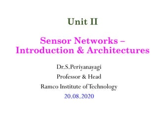 Unit II
Sensor Networks –
Introduction & Architectures
Dr.S.Periyanayagi
Professor & Head
Ramco Institute ofTechnology
20.08.2020
 