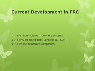 Current Development in FRC
 " High fibre volume micro-fibre systems.
 " Slurry infiltrated fibre Concrete (SIFCON).
 " Compact reinforced composites.
 