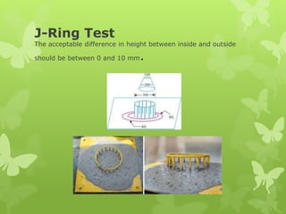 J-Ring Test
The acceptable difference in height between inside and outside
should be between 0 and 10 mm.
 