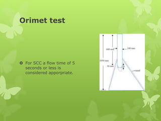 Orimet test
 For SCC a flow time of 5
seconds or less is
considered apporpriate.
 