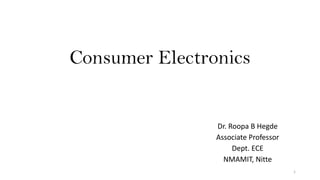 Consumer Electronics
Dr. Roopa B Hegde
Associate Professor
Dept. ECE
NMAMIT, Nitte
1
 