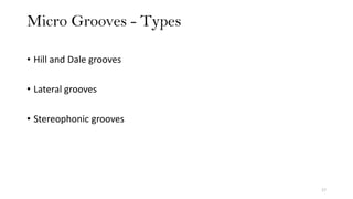 Micro Grooves - Types
17
• Hill and Dale grooves
• Lateral grooves
• Stereophonic grooves
 