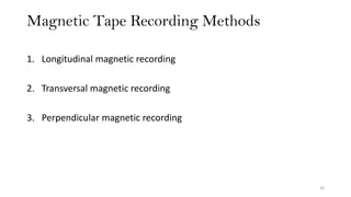 Magnetic Tape Recording Methods
39
1. Longitudinal magnetic recording
2. Transversal magnetic recording
3. Perpendicular magnetic recording
 