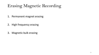 Erasing Magnetic Recording
44
1. Permanent magnet erasing
2. High frequency erasing
3. Magnetic bulk erasing
 