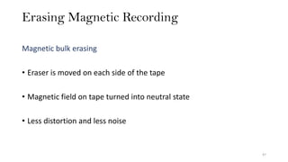 Erasing Magnetic Recording
47
Magnetic bulk erasing
• Eraser is moved on each side of the tape
• Magnetic field on tape turned into neutral state
• Less distortion and less noise
 