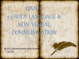 UNIT II
2.3 BODY LANGUAGE &
NON VERBAL
COMMUNICATION
By R.S.Subramanyam with thanks
to VIT.
 