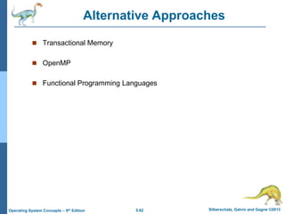 5.62 Silberschatz, Galvin and Gagne ©2013Operating System Concepts – 9th Edition
Alternative Approaches
 Transactional Memory
 OpenMP
 Functional Programming Languages
 