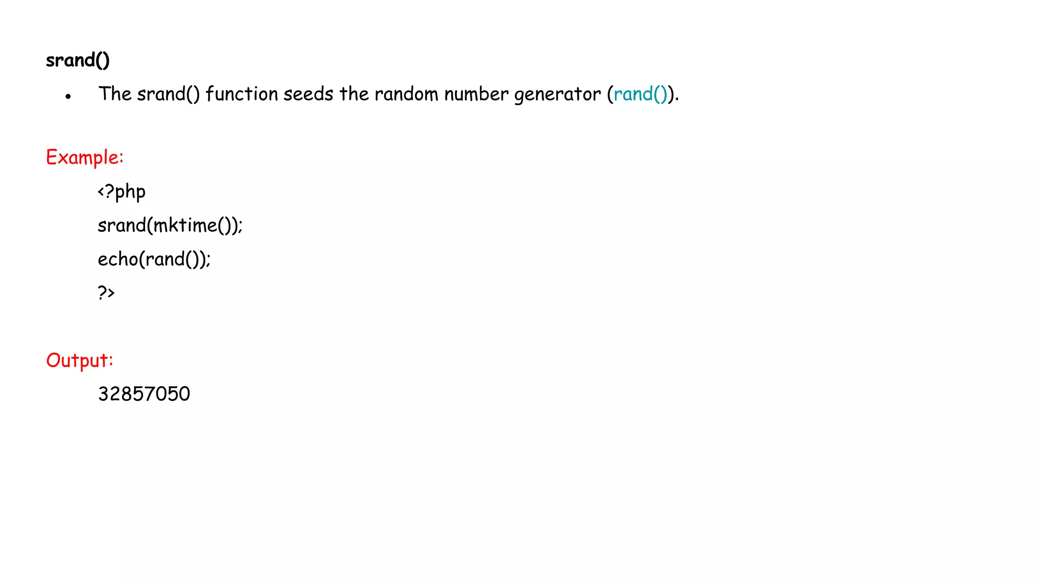 srand()
● The srand() function seeds the random number generator (rand()).
Example:
<?php
srand(mktime());
echo(rand());
?>
Output:
32857050
 