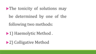 The tonicity of solutions may
be determined by one of the
following two methods:
1) Haemolytic Method .
2) Colligative Method
 