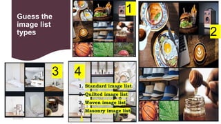 Guess the
image list
types
32
1
4
3
2
1. Standard image list
2. Quilted image list
3. Woven image list
4. Masonry image list
4/2/2024 20CDT42 _ UID _ UNIT II _ Advanced Design Components
 