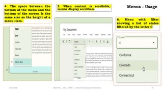 Menus - Usage
4. The space between the
bottom of the menu and the
bottom of the screen is the
same size as the height of a
menu item.
4/2/2024 20CDT42 _ UID _ UNIT II _ Advanced Design Components 45
5. When content is scrollable,
menus display scrollbars
6. Menu with filter
showing a list of states
filtered by the letter C
 