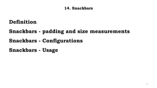 Definition
Snackbars - padding and size measurements
Snackbars - Configurations
Snackbars - Usage
71
14. Snackbars
 