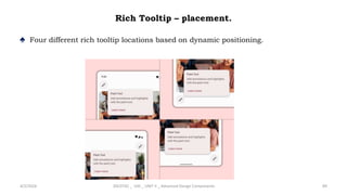 Rich Tooltip – placement.
♠ Four different rich tooltip locations based on dynamic positioning.
4/2/2024 20CDT42 _ UID _ UNIT II _ Advanced Design Components 89
 
