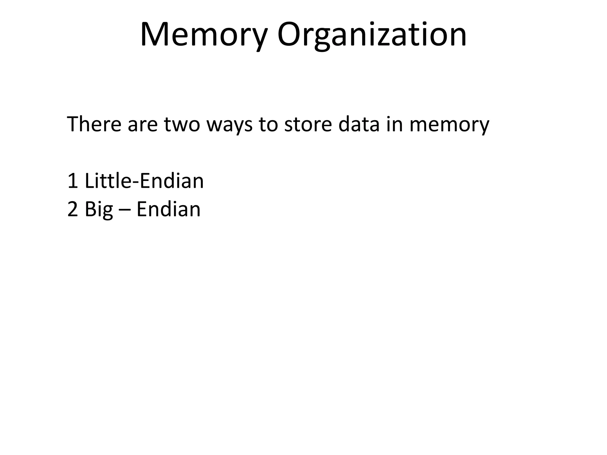 There are two ways to store data in memory
1 Little-Endian
2 Big – Endian
Memory Organization
 