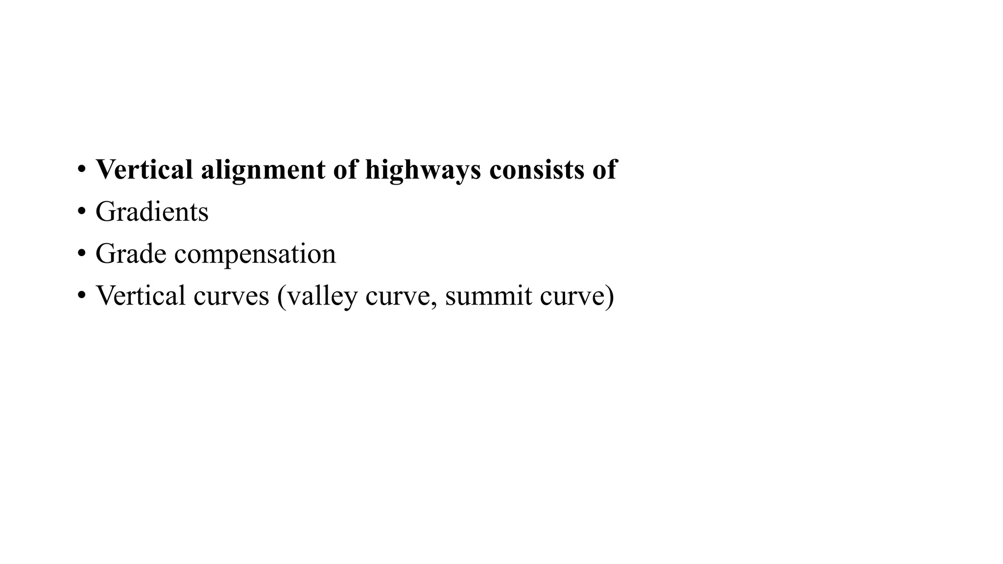 • Vertical alignment of highways consists of
• Gradients
• Grade compensation
• Vertical curves (valley curve, summit curve)
 