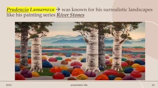 20XX presentation title 20
Prudencio Lamarroza  was known for his surrealistic landscapes
like his painting series River Stones
 