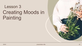 Lesson 3
20XX presentation title 42
Creating Moods in
Painting
 