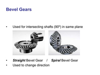 Bevel Gears
• Used for intersecting shafts (900) in same plane
• Straight Bevel Gear / Spiral Bevel Gear
• Used to change direction
 