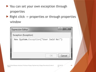 09/20/20
24
Mr.S.B.Karthikeyan,Assistant Professor/Kongu Engineering College,Perundurai,Erode-6
38060.
44
 You can set your own exception through
properties
 Right click -> properties or through properties
window
 