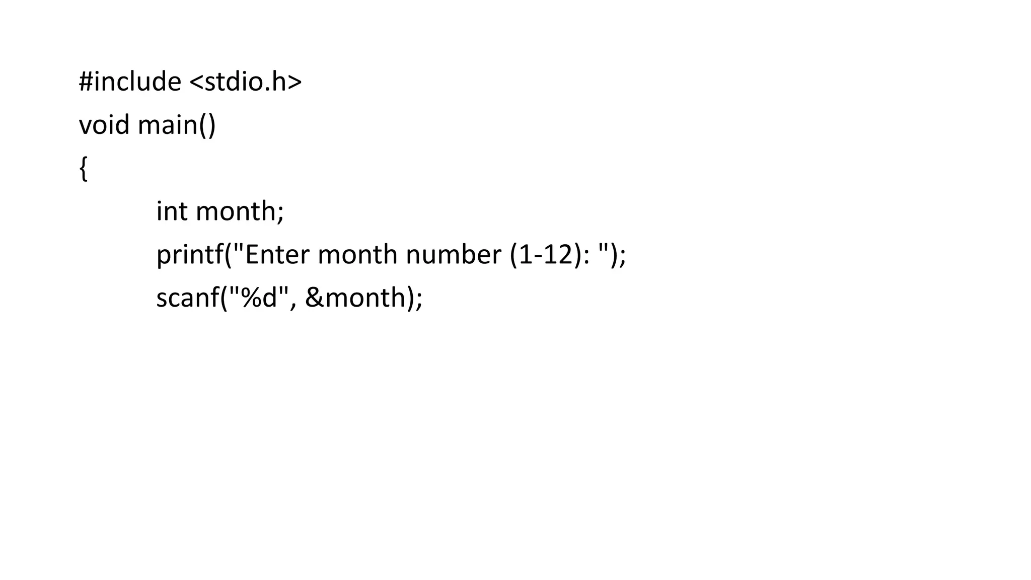 #include <stdio.h>
void main()
{
int month;
printf("Enter month number (1-12): ");
scanf("%d", &month);
 