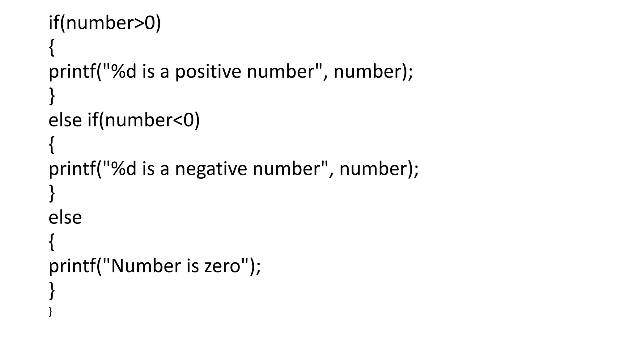 if(number>0)
{
printf("%d is a positive number", number);
}
else if(number<0)
{
printf("%d is a negative number", number);
}
else
{
printf("Number is zero");
}
}
 