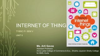 INTERNET OF THINGS
TYBSC IT- SEM V
UNIT II
Ms. Arti Gavas
Assistant Professor,
Anna Leela College of Commerce & Eco., Shobha Jayaram Shetty College
for BMS, Kurla
 