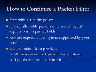 How to Configure a Packet Filter
 Start with a security policy
 Specify allowable packets in terms of logical
expression...