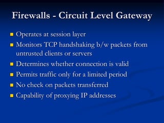 Firewalls - Circuit Level Gateway
 Operates at session layer
 Monitors TCP handshaking b/w packets from
untrusted client...