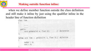 DEPARTMENT OF INFORMATION TECHNOLOGY, SCOE,KOPARGAON
when we define member function outside the class definition
and still make it inline by just using the qualifier inline in the
header line of function definition
Making outside function inline:
 
