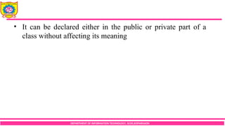 DEPARTMENT OF INFORMATION TECHNOLOGY, SCOE,KOPARGAON
• It can be declared either in the public or private part of a
class without affecting its meaning
 