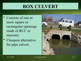 07/17/2025 www.arpradeep.tk 18
BOX CULVERT
• Consists of one or
more square or
rectangular openings
made of RCC or
masonry.
• Cheapest alternative
for pipe culvert.
 