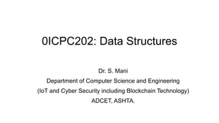 0ICPC202: Data Structures
Dr. S. Mani
Department of Computer Science and Engineering
(IoT and Cyber Security including Blockchain Technology)
ADCET, ASHTA.
 