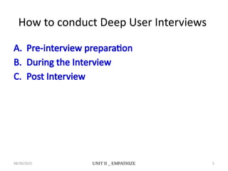 08/30/2025 UNIT II _ EMPATHIZE 5
How to conduct Deep User Interviews
A. Pre-interview preparation
B. During the Interview
C. Post Interview
 