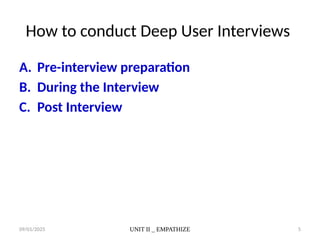 09/01/2025 UNIT II _ EMPATHIZE 5
How to conduct Deep User Interviews
A. Pre-interview preparation
B. During the Interview
C. Post Interview
 