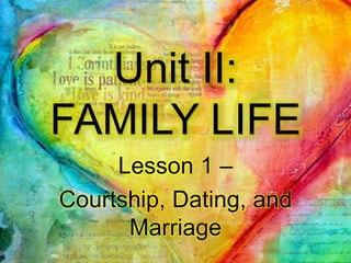 Unit II:
FAMILY LIFE
Lesson 1 –
Courtship, Dating, and
Marriage
 