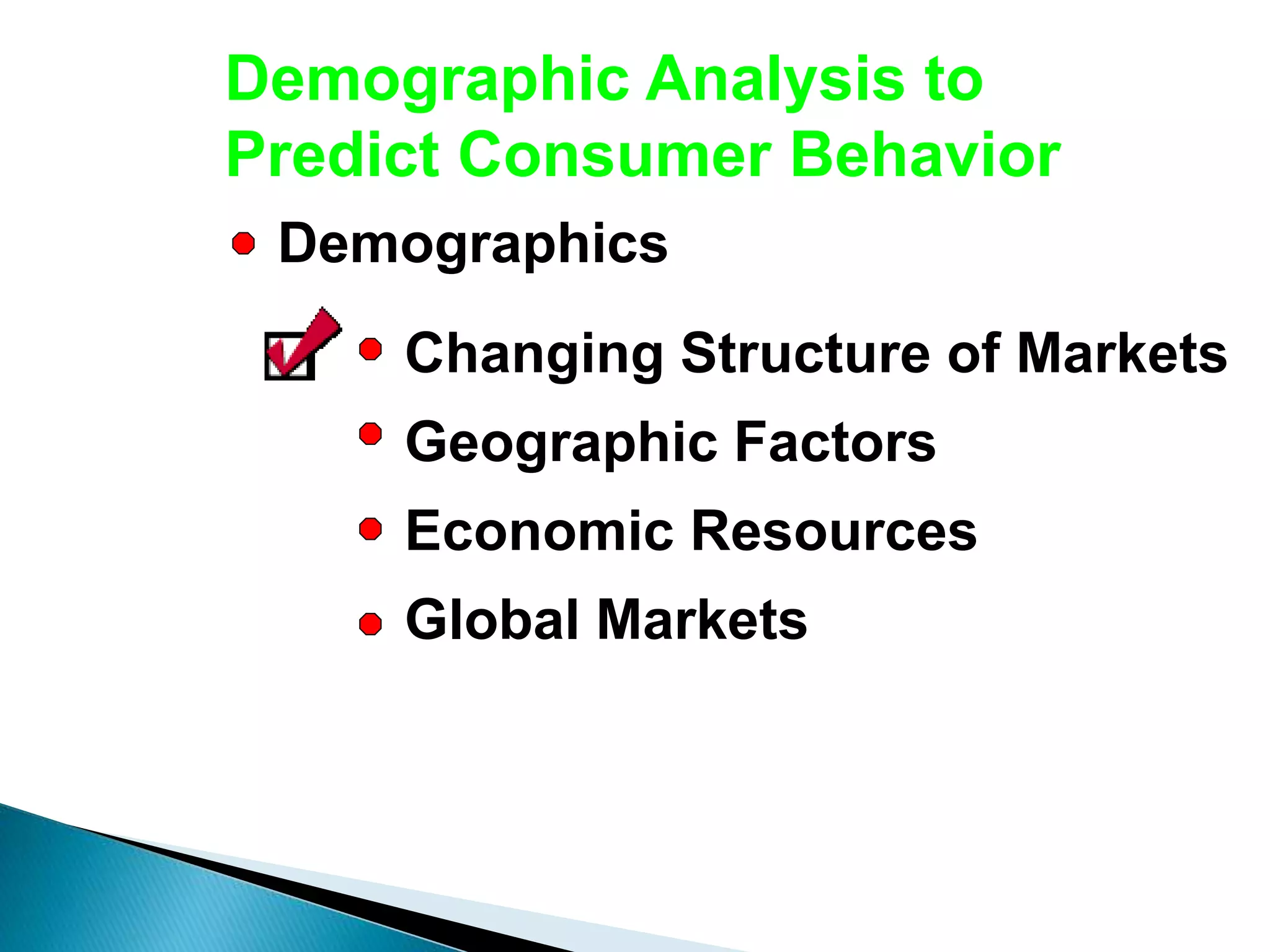Demographic Analysis to
Predict Consumer Behavior
Demographics
Changing Structure of Markets
Geographic Factors
Economic Resources
Global Markets
 