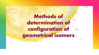 Methods of
determination of
configuration of
geometrical isomers
 