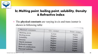 b) Melting point, boiling point, solubility, Density
& Refractive index
+ The physical constants are varying in cis and trans isomer is
shown in following table
Sample footer text 3/1/20XX 31
 