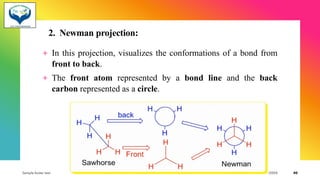 2. Newman projection:
+ In this projection, visualizes the conformations of a bond from
front to back.
+ The front atom represented by a bond line and the back
carbon represented as a circle.
Sample footer text 3/1/20XX 40
 